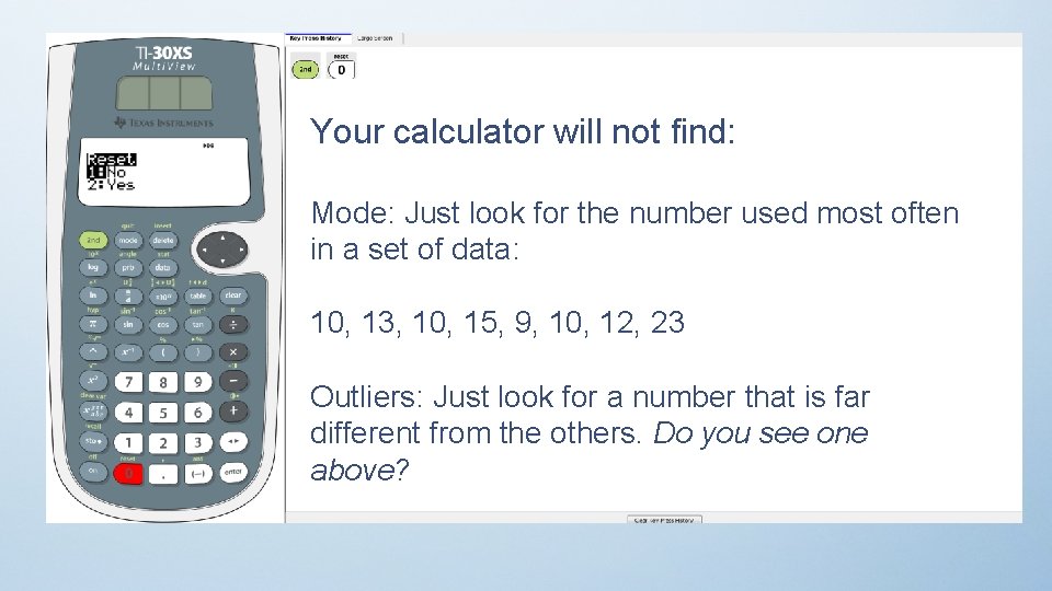 Your calculator will not find: Mode: Just look for the number used most often