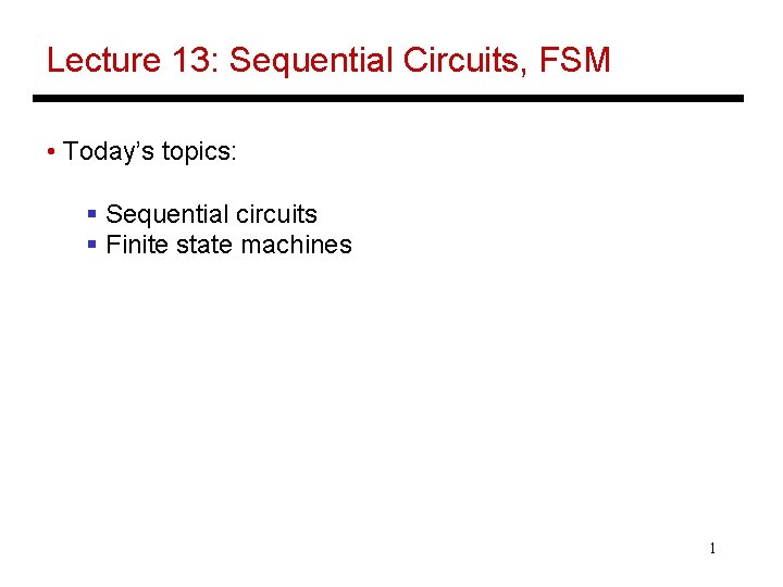 Lecture 13: Sequential Circuits, FSM • Today’s topics: § Sequential circuits § Finite state