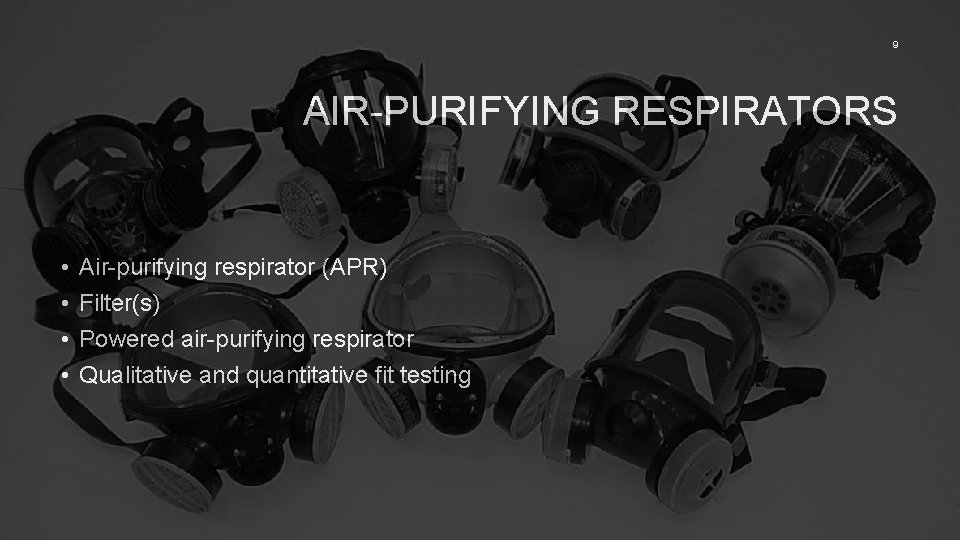 9 AIR-PURIFYING RESPIRATORS • • Air-purifying respirator (APR) Filter(s) Powered air-purifying respirator Qualitative and