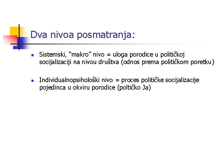 Dva nivoa posmatranja: n n Sistemski, “makro” nivo = uloga porodice u političkoj socijalizaciji