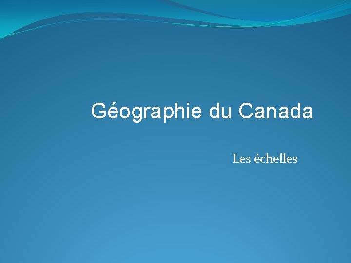 Géographie du Canada Les échelles 