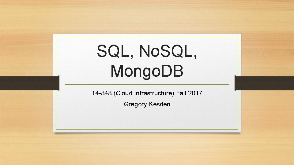 SQL, No. SQL, Mongo. DB 14 -848 (Cloud Infrastructure) Fall 2017 Gregory Kesden 