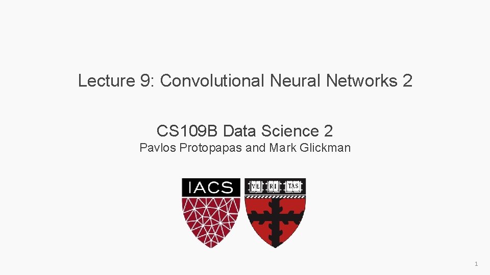 Lecture 9: Convolutional Neural Networks 2 CS 109 B Data Science 2 Pavlos Protopapas Lecture 9: Convolutional Neural Networks 2 CS 109 B Data Science 2 Pavlos Protopapas