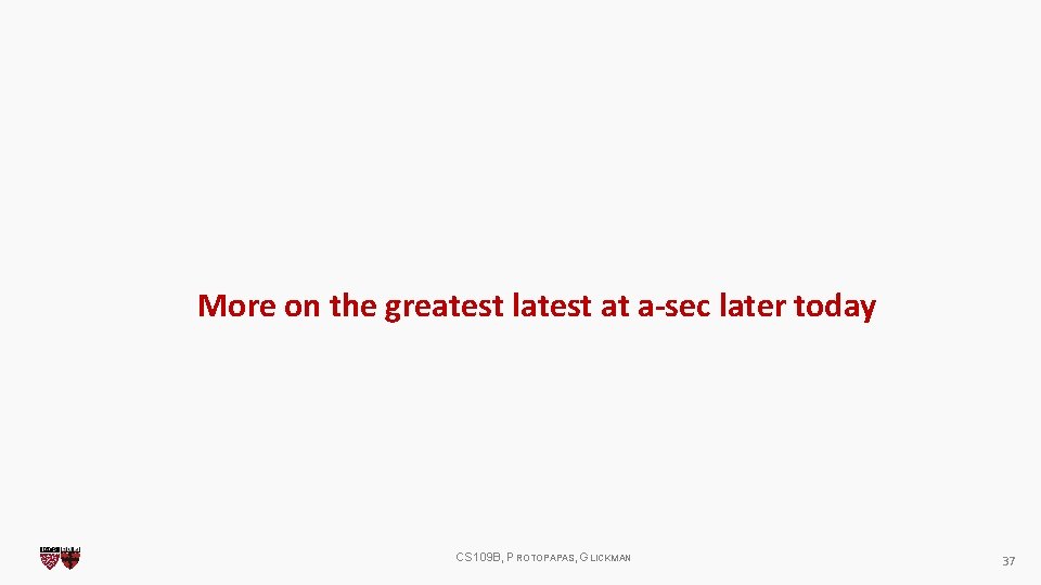 More on the greatest latest at a-sec later today CS 109 B, PROTOPAPAS, GLICKMAN More on the greatest latest at a-sec later today CS 109 B, PROTOPAPAS, GLICKMAN
