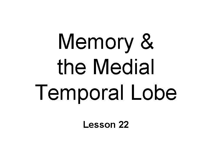 Memory & the Medial Temporal Lobe Lesson 22 