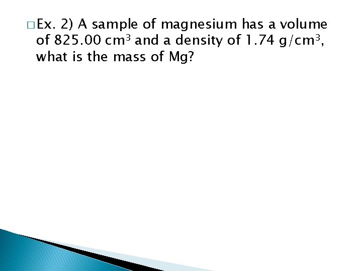 � Ex. 2) A sample of magnesium has a volume of 825. 00 cm