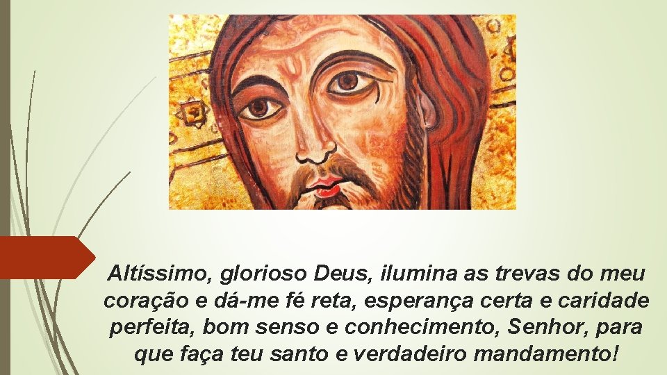 . Altíssimo, glorioso Deus, ilumina as trevas do meu coração e dá-me fé reta,