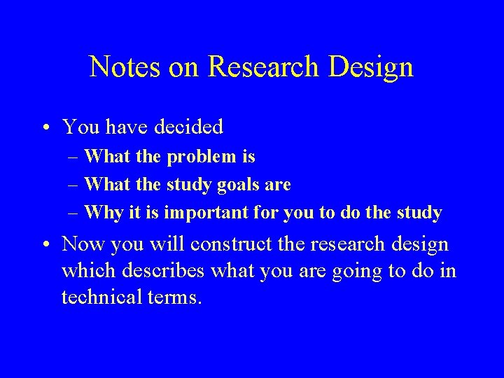 Notes on Research Design • You have decided – What the problem is –