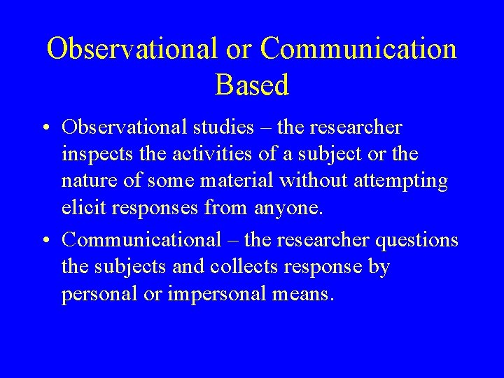 Observational or Communication Based • Observational studies – the researcher inspects the activities of