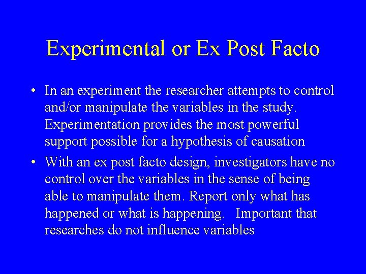 Experimental or Ex Post Facto • In an experiment the researcher attempts to control