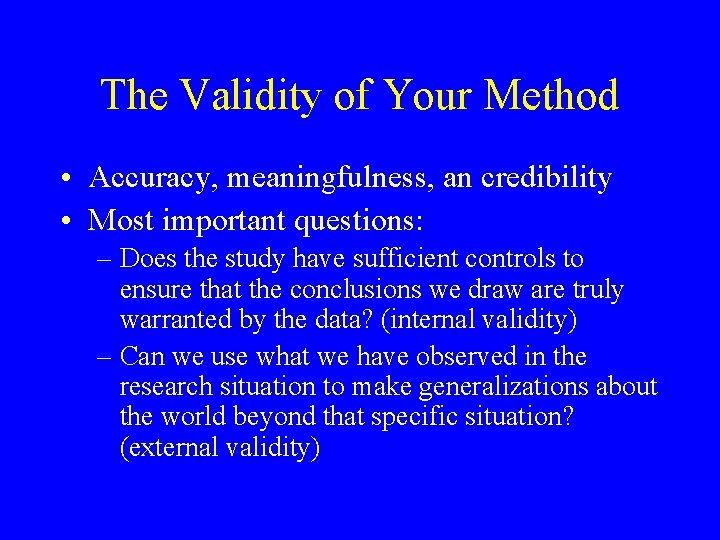 The Validity of Your Method • Accuracy, meaningfulness, an credibility • Most important questions: