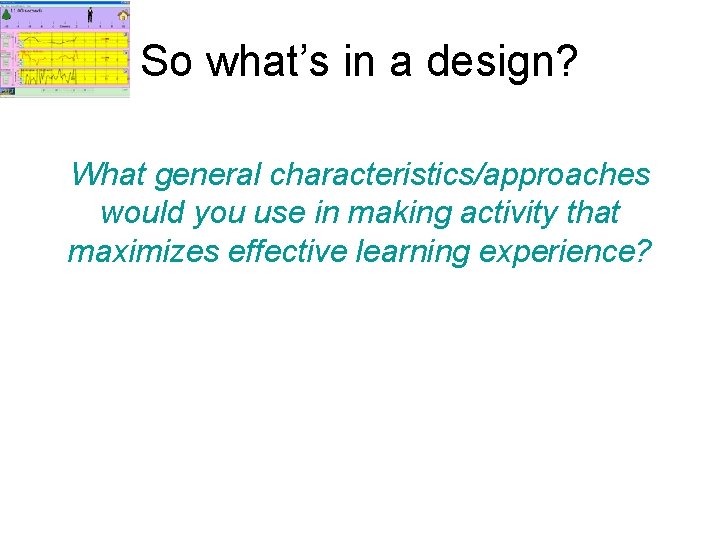 So what’s in a design? What general characteristics/approaches would you use in making activity
