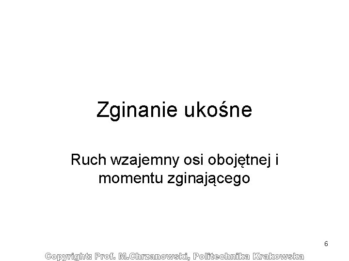 Zginanie ukośne Ruch wzajemny osi obojętnej i momentu zginającego 6 