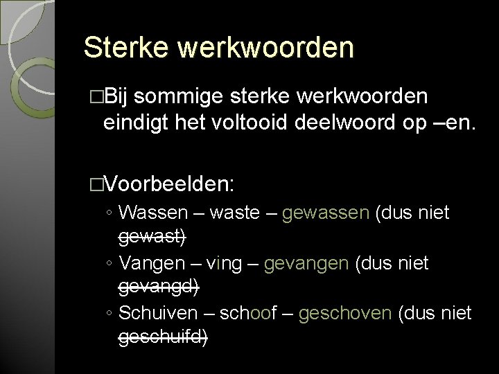 Sterke werkwoorden �Bij sommige sterke werkwoorden eindigt het voltooid deelwoord op –en. �Voorbeelden: ◦