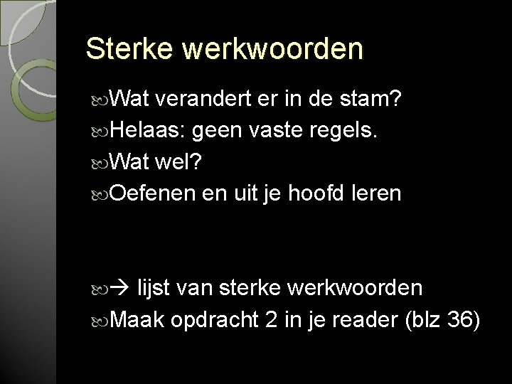 Sterke werkwoorden Wat verandert er in de stam? Helaas: geen vaste regels. Wat wel?