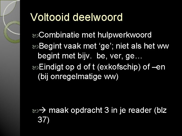 Voltooid deelwoord Combinatie met hulpwerkwoord Begint vaak met ‘ge’; niet als het ww begint