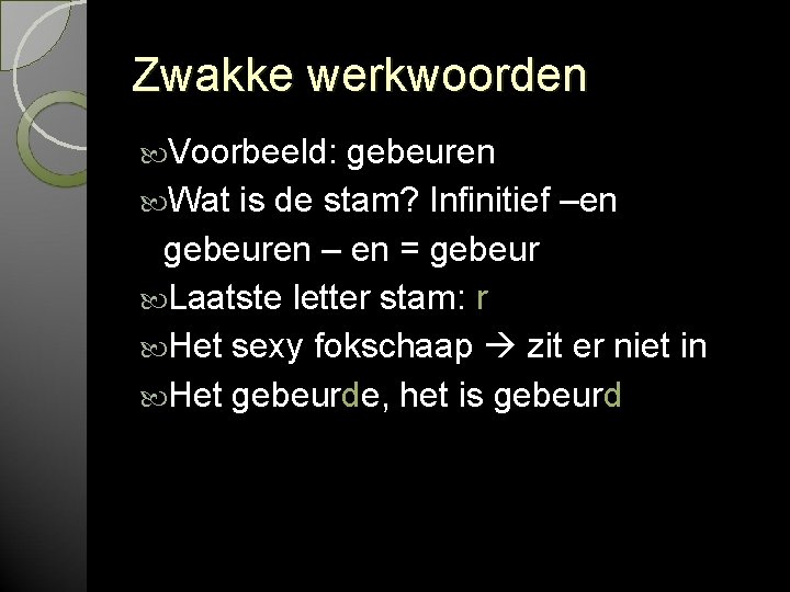Zwakke werkwoorden Voorbeeld: gebeuren Wat is de stam? Infinitief –en gebeuren – en = Zwakke werkwoorden Voorbeeld: gebeuren Wat is de stam? Infinitief –en gebeuren – en =