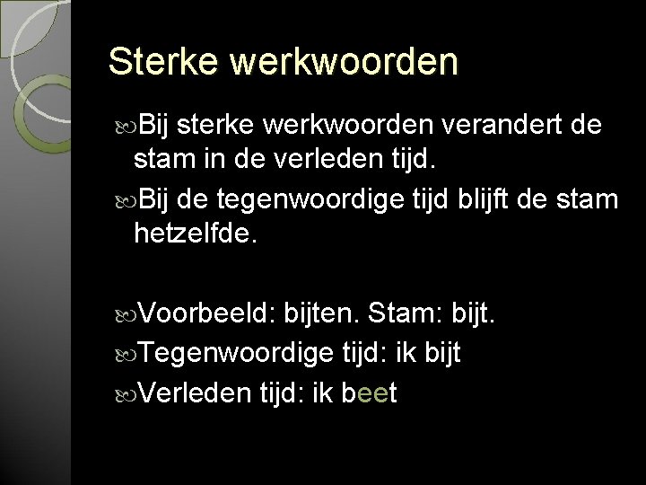 Sterke werkwoorden Bij sterke werkwoorden verandert de stam in de verleden tijd. Bij de