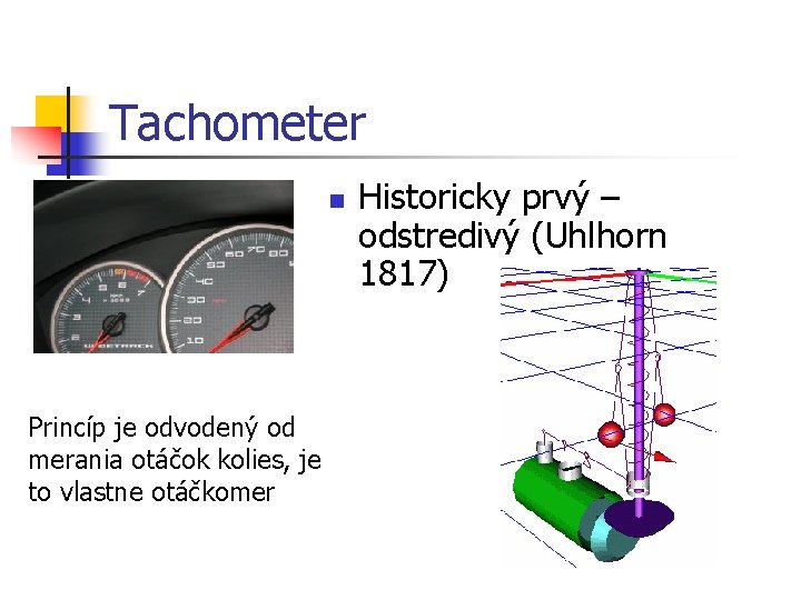 Tachometer n Princíp je odvodený od merania otáčok kolies, je to vlastne otáčkomer Historicky