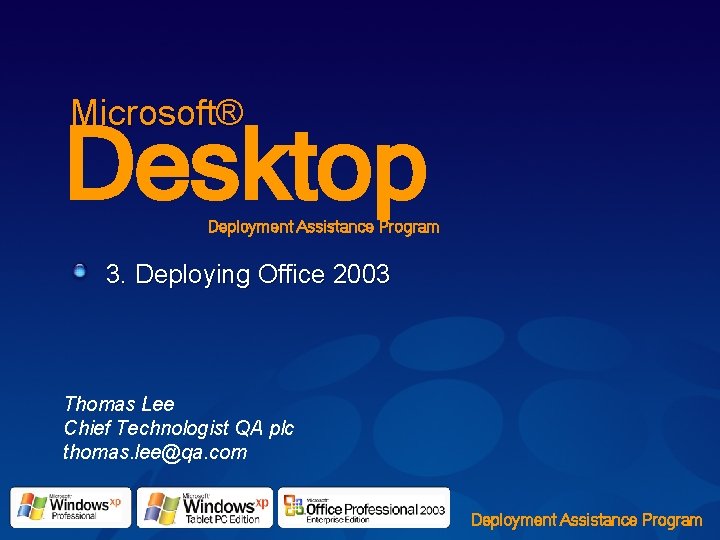 Microsoft® Desktop Deployment Assistance Program 3. Deploying Office 2003 Thomas Lee Chief Technologist QA