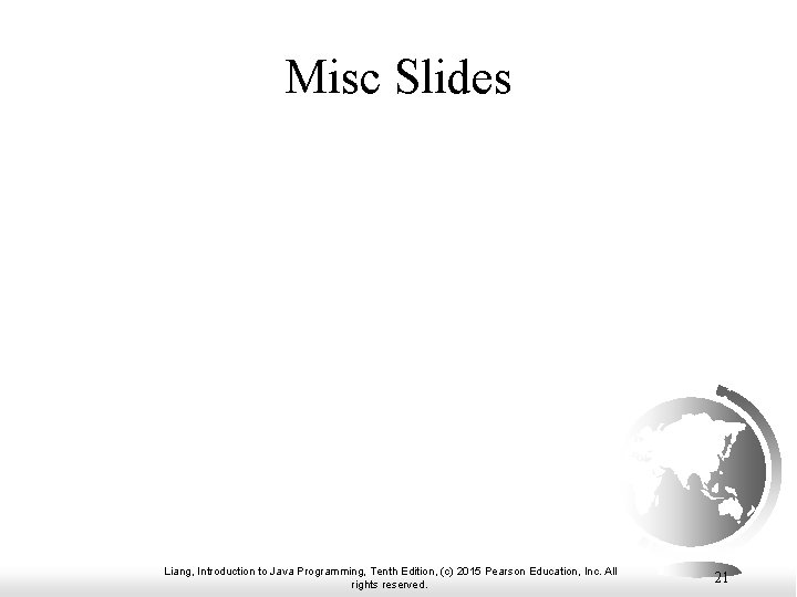 Misc Slides Liang, Introduction to Java Programming, Tenth Edition, (c) 2015 Pearson Education, Inc.