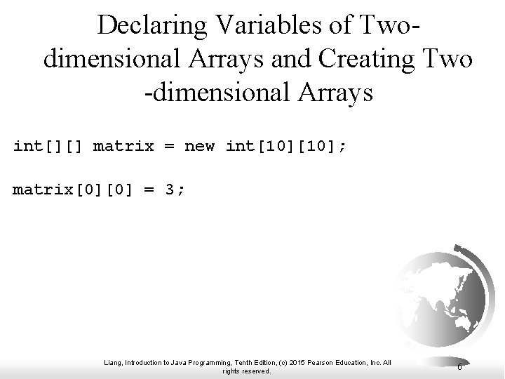 Declaring Variables of Twodimensional Arrays and Creating Two -dimensional Arrays int[][] matrix = new