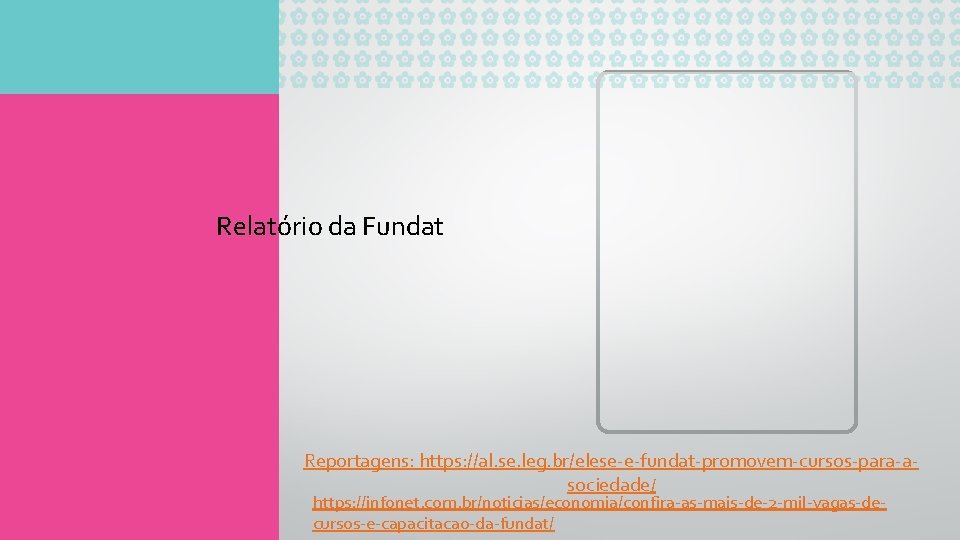 Relatório da Fundat Reportagens: https: //al. se. leg. br/elese-e-fundat-promovem-cursos-para-asociedade/ https: //infonet. com. br/noticias/economia/confira-as-mais-de-2 -mil-vagas-decursos-e-capacitacao-da-fundat/