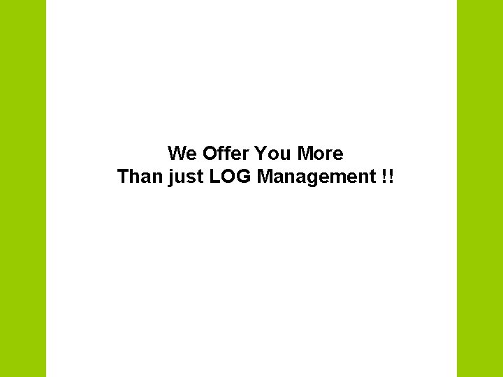 We Offer You More Than just LOG Management !! 
