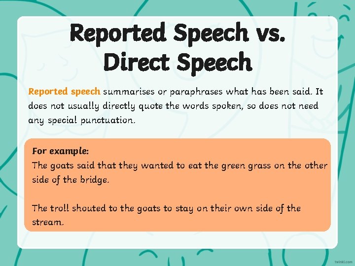 Reported Speech vs. Direct Speech Reported speech summarises or paraphrases what has been said.