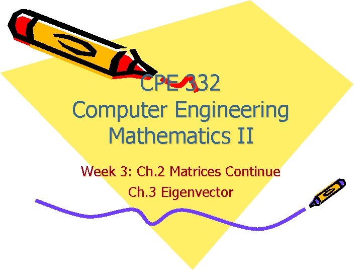 CPE 332 Computer Engineering Mathematics II Week 3: Ch. 2 Matrices Continue Ch. 3