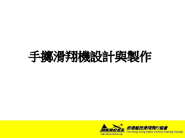 手擲滑翔機設計與製作 香港遙控滑翔飛行協會 http: //www. hkrcss. org The Hong Kong Radio Control Soaring Society 