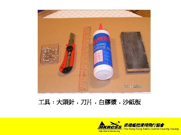  具﹕大頭針﹐刀片﹐白膠漿﹐沙紙板 香港遙控滑翔飛行協會 http: //www. hkrcss. org The Hong Kong Radio Control Soaring Society
