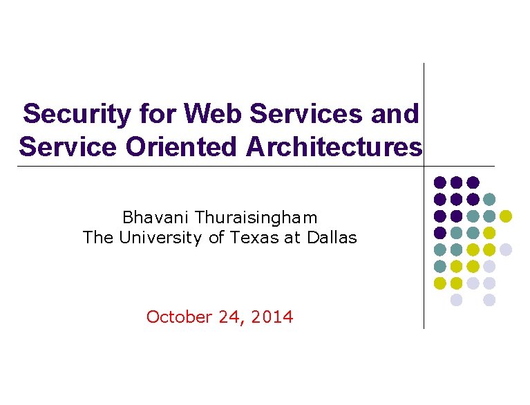 Security for Web Services and Service Oriented Architectures Bhavani Thuraisingham The University of Texas