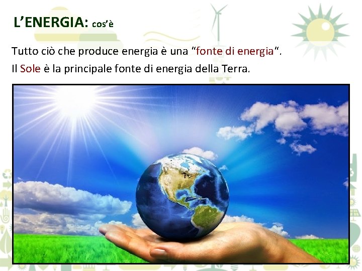 L’ENERGIA: cos’è Tutto ciò che produce energia è una “fonte di energia“. Il Sole
