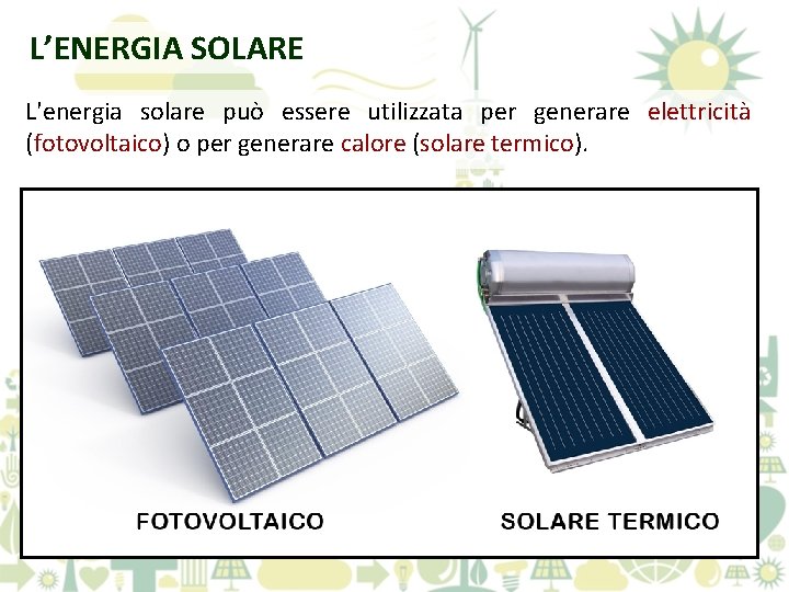 L’ENERGIA SOLARE L'energia solare può essere utilizzata per generare elettricità (fotovoltaico) o per generare