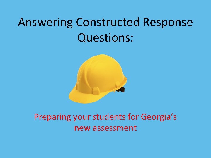 Answering Constructed Response Questions: Preparing your students for Georgia’s new assessment 