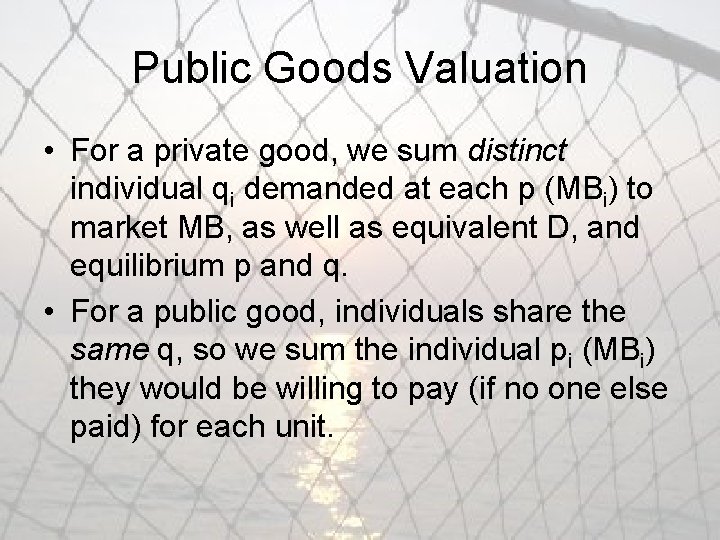 Public Goods Valuation • For a private good, we sum distinct individual qi demanded