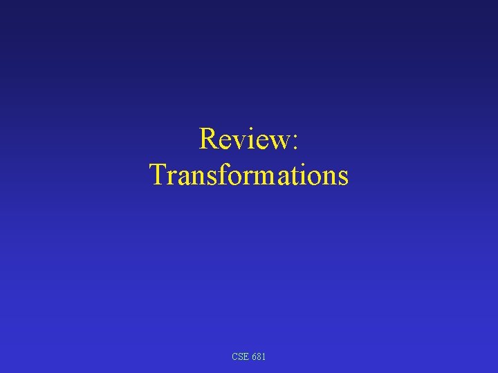 Review: Transformations CSE 681 