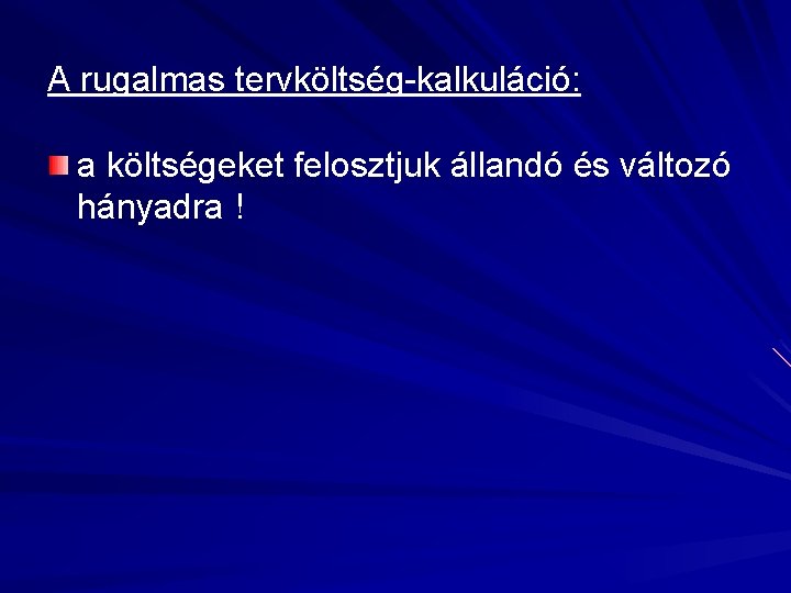 A rugalmas tervköltség-kalkuláció: a költségeket felosztjuk állandó és változó hányadra ! 