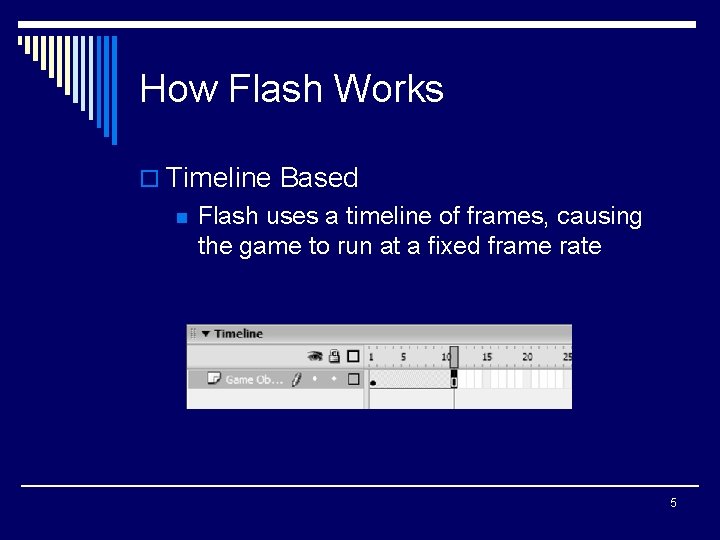 How Flash Works o Timeline Based n Flash uses a timeline of frames, causing