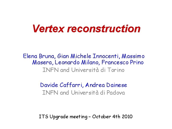 Vertex reconstruction Elena Bruna, Gian Michele Innocenti, Massimo Masera, Leonardo Milano, Francesco Prino INFN