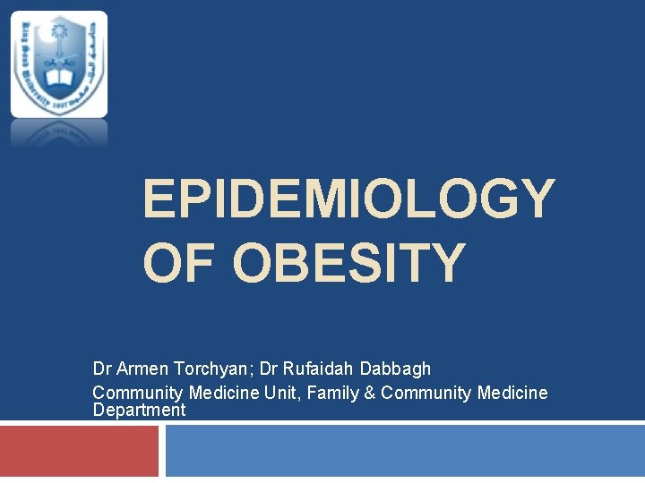 EPIDEMIOLOGY OF OBESITY Dr Armen Torchyan; Dr Rufaidah Dabbagh Community Medicine Unit, Family &