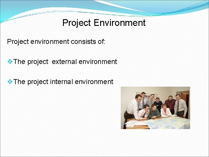 Project Environment Project environment consists of: v The project external environment v The project