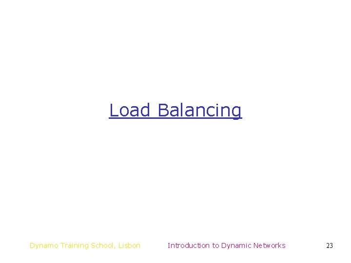 Load Balancing Dynamo Training School, Lisbon Introduction to Dynamic Networks 23 Load Balancing Dynamo Training School, Lisbon Introduction to Dynamic Networks 23