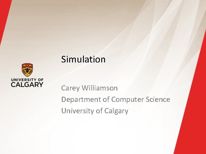 Simulation Carey Williamson Department of Computer Science University of Calgary 