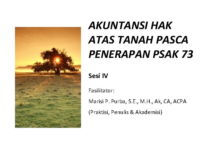 AKUNTANSI HAK ATAS TANAH PASCA PENERAPAN PSAK 73 Sesi IV Fasilitator: Marisi P. Purba,