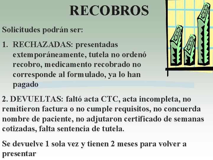 RECOBROS Solicitudes podrán ser: 1. RECHAZADAS: presentadas extemporáneamente, tutela no ordenó recobro, medicamento recobrado