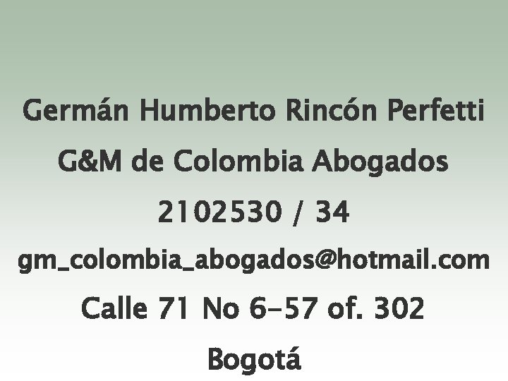 Germán Humberto Rincón Perfetti G&M de Colombia Abogados 2102530 / 34 gm_colombia_abogados@hotmail. com Calle