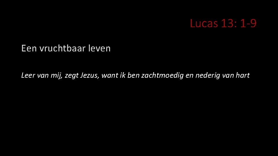 Lucas 13: 1 -9 Een vruchtbaar leven Leer van mij, zegt Jezus, want ik
