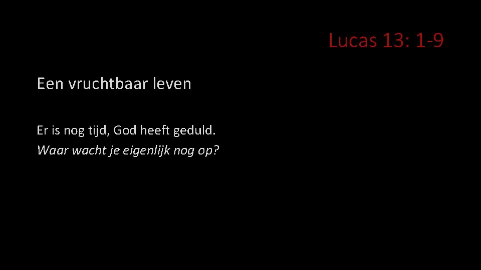 Lucas 13: 1 -9 Een vruchtbaar leven Er is nog tijd, God heeft geduld.